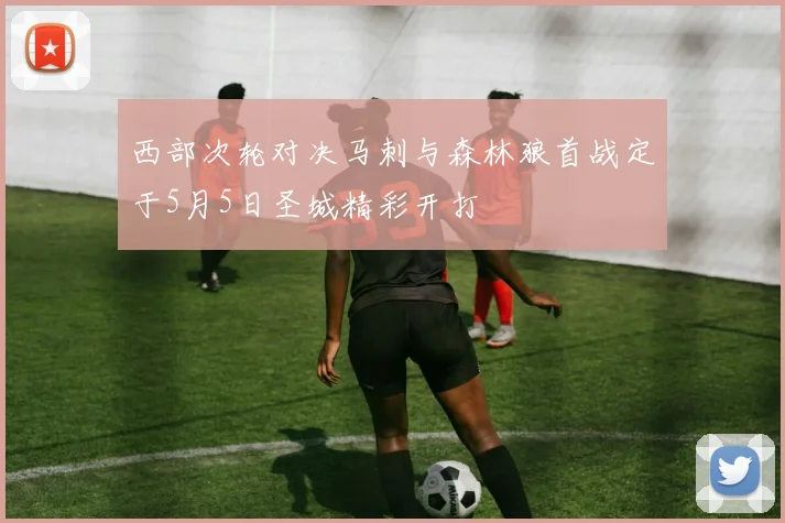 西部次轮对决马刺与森林狼首战定于5月5日圣城精彩开打
